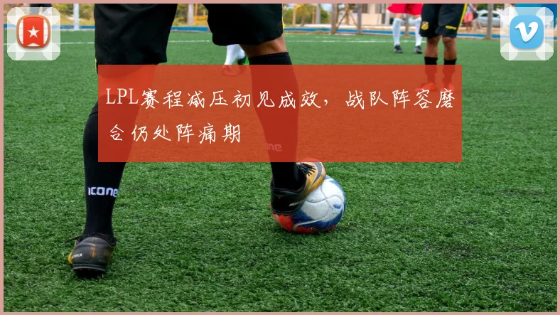 LPL赛程减压初见成效，战队阵容磨合仍处阵痛期