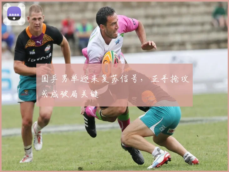 国乒男单迎来复苏信号，正手抢攻或成破局关键