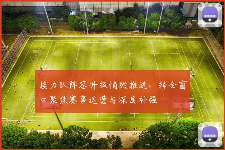 接力队阵容升级悄然推进，转会窗口聚焦赛事运营与深度补强