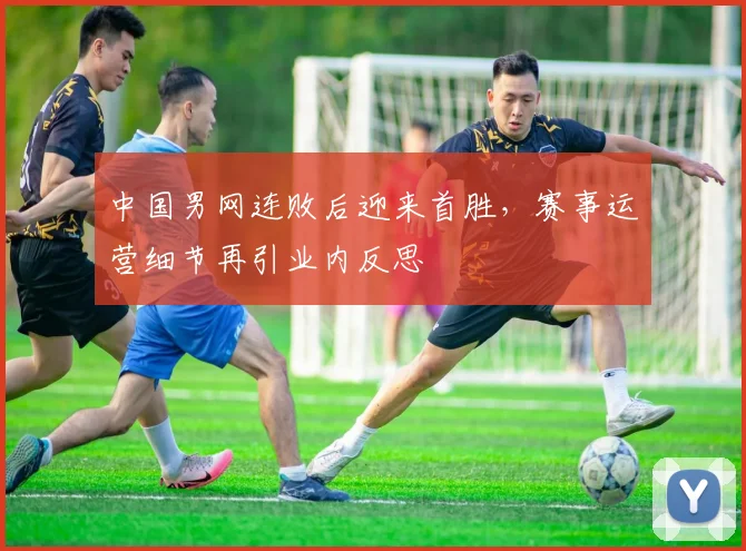 中国男网连败后迎来首胜，赛事运营细节再引业内反思