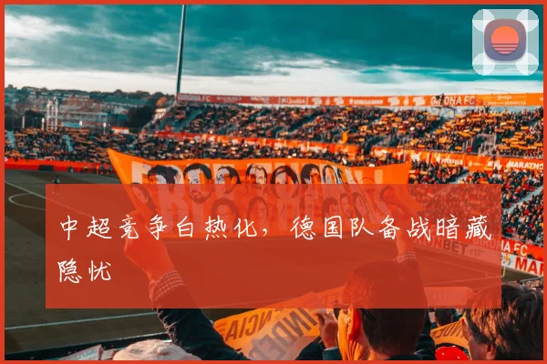 中超竞争白热化，德国队备战暗藏隐忧