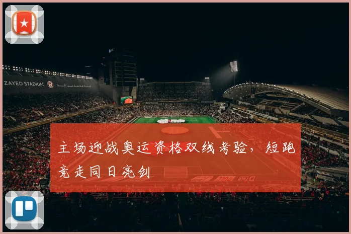 主场迎战奥运资格双线考验，短跑竞走同日亮剑