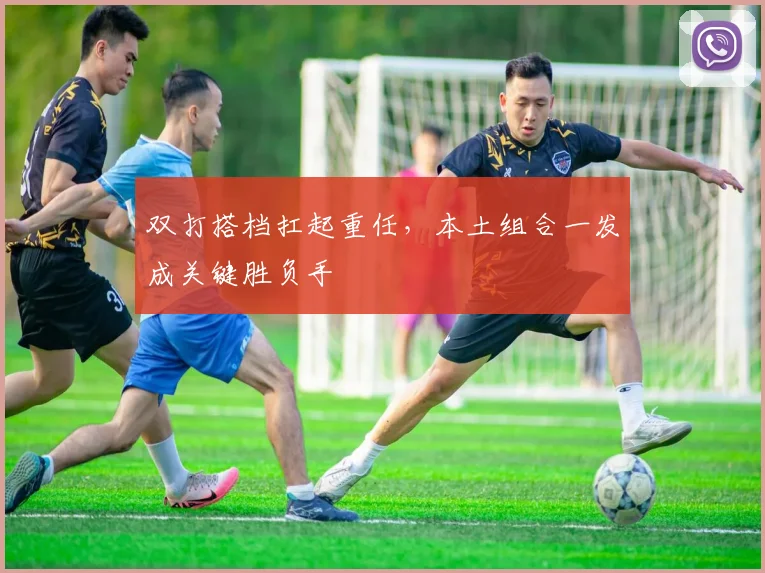双打搭档扛起重任，本土组合一发成关键胜负手