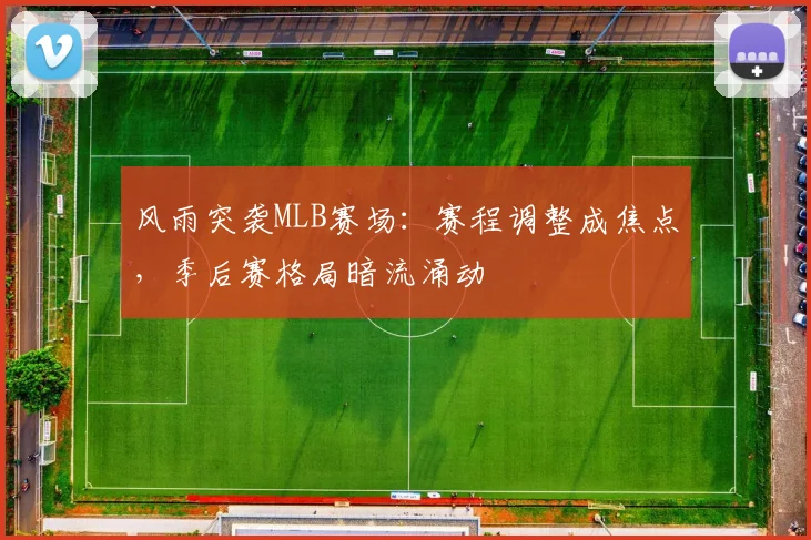 风雨突袭MLB赛场：赛程调整成焦点，季后赛格局暗流涌动