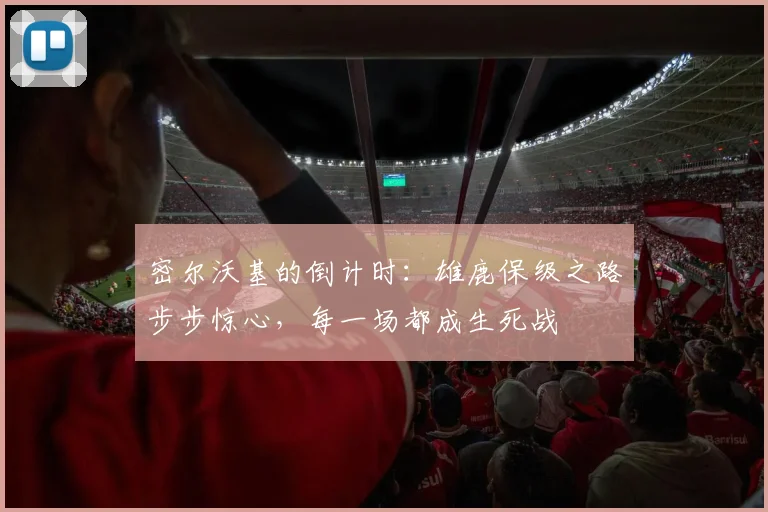 密尔沃基的倒计时：雄鹿保级之路步步惊心，每一场都成生死战