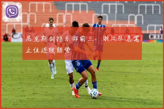 尼克斯剑指东部前三，浙江队急需止住连败颓势