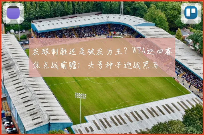 发球制胜还是破发为王？WTA巡回赛焦点战前瞻：头号种子迎战黑马