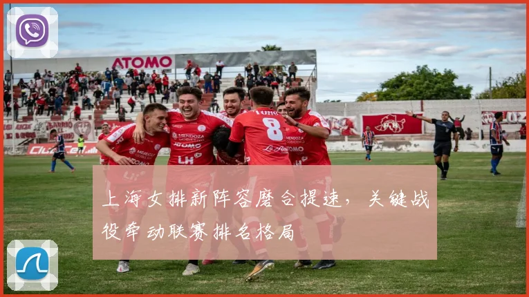 上海女排新阵容磨合提速，关键战役牵动联赛排名格局