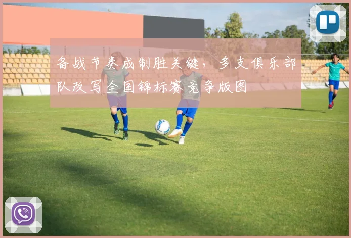 备战节奏成制胜关键，多支俱乐部队改写全国锦标赛竞争版图