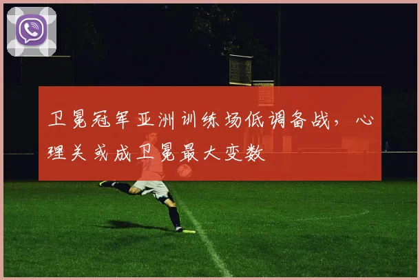 卫冕冠军亚洲训练场低调备战，心理关或成卫冕最大变数
