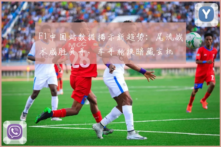F1中国站数据揭示新趋势：尾流战术成胜负手，车手轮换暗藏玄机