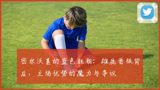 密尔沃基的蓝色狂潮：雄鹿晋级背后，主场优势的魔力与争议