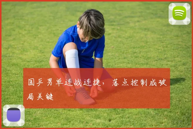 国乒男单连战连捷，落点控制成破局关键