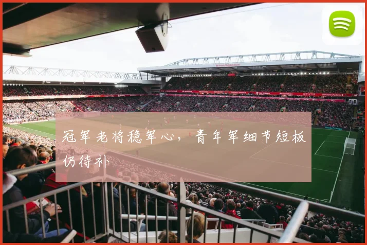 冠军老将稳军心，青年军细节短板仍待补